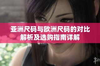 亚洲尺码与欧洲尺码的对比解析及选购指南详解