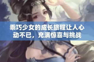 乖巧少女的成长旅程让人心动不已，充满惊喜与挑战