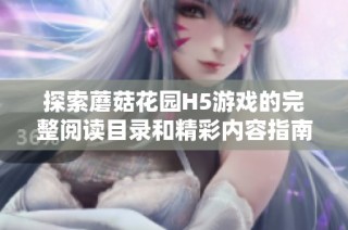 探索蘑菇花园H5游戏的完整阅读目录和精彩内容指南