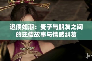 追债如潮：麦子与朋友之间的还债故事与情感纠葛