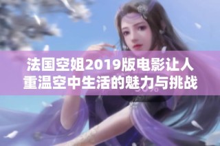 法国空姐2019版电影让人重温空中生活的魅力与挑战