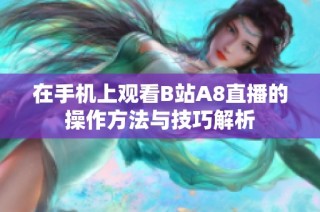 在手机上观看B站A8直播的操作方法与技巧解析