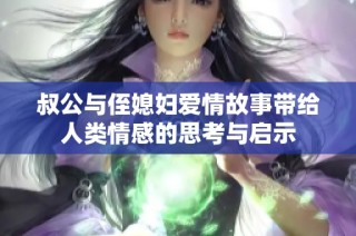 叔公与侄媳妇爱情故事带给人类情感的思考与启示