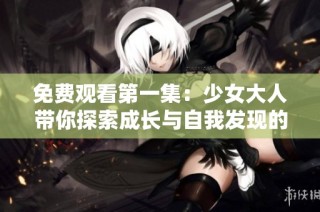 免费观看第一集：少女大人带你探索成长与自我发现的旅程