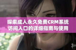 探索成人永久免费CRM系统访问入口的详细指南与使用技巧