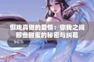 假戏真做的爱情：你我之间那些甜蜜的秘密与纠葛
