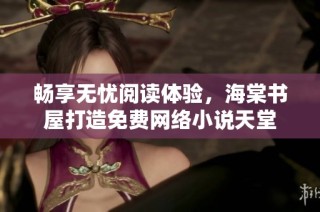 畅享无忧阅读体验，海棠书屋打造免费网络小说天堂