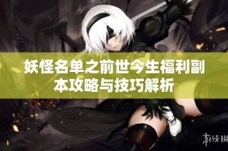 妖怪名单之前世今生福利副本攻略与技巧解析