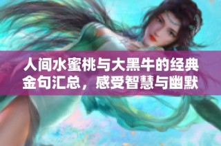 人间水蜜桃与大黑牛的经典金句汇总，感受智慧与幽默的魅力
