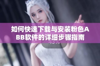 如何快速下载与安装粉色ABB软件的详细步骤指南