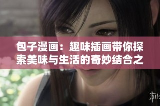 包子漫画：趣味插画带你探索美味与生活的奇妙结合之旅