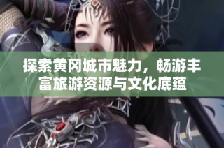 探索黄冈城市魅力，畅游丰富旅游资源与文化底蕴