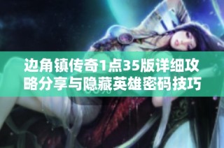 边角镇传奇1点35版详细攻略分享与隐藏英雄密码技巧解析
