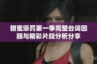 甜蜜惩罚第一季完整台词回顾与精彩片段分析分享