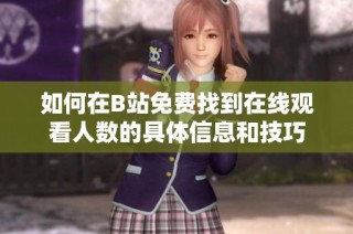 如何在B站免费找到在线观看人数的具体信息和技巧