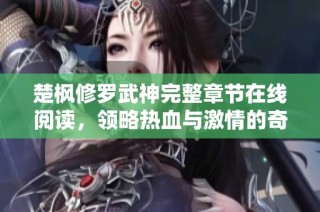 楚枫修罗武神完整章节在线阅读，领略热血与激情的奇幻旅程