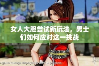 女人大胆尝试新玩法，男士们如何应对这一挑战