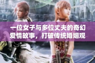 一位女子与多位丈夫的奇幻爱情故事，打破传统婚姻观念