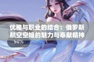 优雅与职业的结合：俄罗斯航空空姐的魅力与奉献精神解析