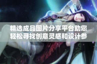 精选成品图片分享平台助您轻松寻找创意灵感和设计参考