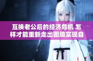互换老公后的经济危机 怎样才能重新走出困境实现自我救赎