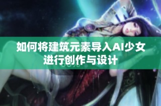 如何将建筑元素导入AI少女进行创作与设计