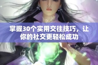 掌握30个实用交往技巧，让你的社交更轻松成功