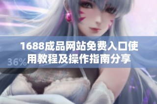 1688成品网站免费入口使用教程及操作指南分享