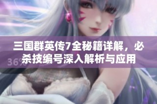 三国群英传7全秘籍详解，必杀技编号深入解析与应用