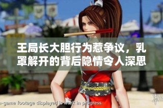王局长大胆行为惹争议，乳罩解开的背后隐情令人深思
