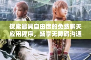 探索最具自由度的免费聊天应用程序，畅享无障碍沟通体验