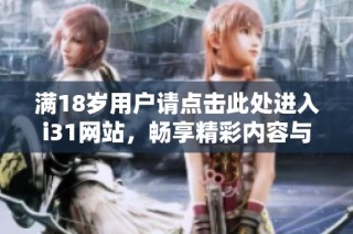满18岁用户请点击此处进入i31网站，畅享精彩内容与服务