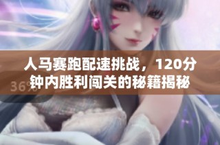 人马赛跑配速挑战，120分钟内胜利闯关的秘籍揭秘