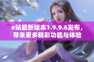 e站最新版本1.9.9.6发布，带来更多精彩功能与体验