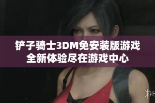 铲子骑士3DM免安装版游戏全新体验尽在游戏中心
