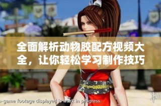 全面解析动物胶配方视频大全，让你轻松学习制作技巧