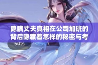 隐瞒丈夫真相在公司加班的背后隐藏着怎样的秘密与考量