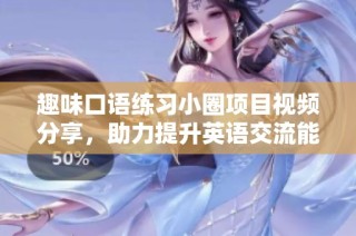 趣味口语练习小圈项目视频分享，助力提升英语交流能力