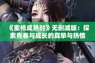 《蜜桃成熟时》无删减版：探索青春与成长的真挚与热情