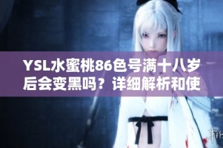 YSL水蜜桃86色号满十八岁后会变黑吗？详细解析和使用建议