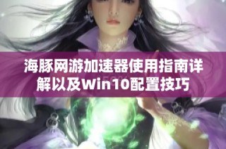 海豚网游加速器使用指南详解以及Win10配置技巧