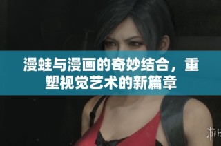 漫蛙与漫画的奇妙结合，重塑视觉艺术的新篇章