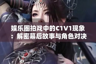 娱乐圈拍戏中的C1V1现象：解密幕后故事与角色对决