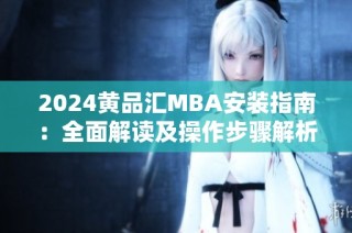 2024黄品汇MBA安装指南：全面解读及操作步骤解析