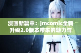 漫画新篇章：jmcomic全新升级2.0版本带来的魅力与探索