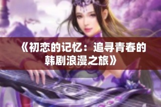 《初恋的记忆：追寻青春的韩剧浪漫之旅》