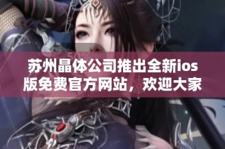苏州晶体公司推出全新ios版免费官方网站，欢迎大家访问体验