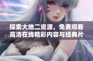 探索大地二资源，免费观看高清在线精彩内容与经典片段
