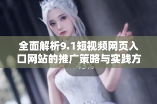 全面解析9.1短视频网页入口网站的推广策略与实践方法