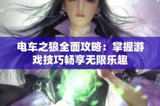 电车之狼全面攻略：掌握游戏技巧畅享无限乐趣